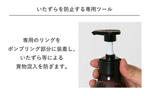 いたずらを防止する専用ツール 専用のリングをポンプリング部分に装着し、いたずら等による異物混入を防ぎます。