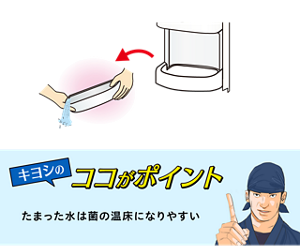 キヨシのココがポイント たまった水は菌の温床になりやすい