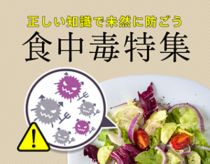 正しい知識で未然に防ごう 食中毒特集