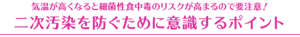 気温が高くなると細菌性食中毒のリスクが高まるので要注意! 二次汚染を防ぐために意識するポイント