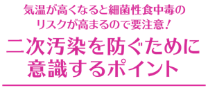 気温が高くなると細菌性食中毒のリスクが高まるので要注意! 二次汚染を防ぐために意識するポイント