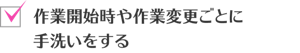 作業開始時や作業変更ごとに手洗いをする