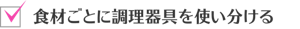 食材ごとに調理器具を使い分ける
