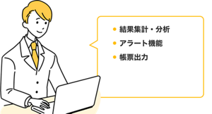 本部の方がパソコンを使用して入力状況を確認しているイラスト。・結果集計、分析・アラート機能・帳票出力。