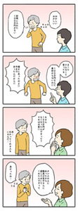 ご利用者様を中心に置き、その方の立場に立って理解を示す言葉がけを表す4コマの漫画。 1コマ目、ご利用者のAさんが「おかしいおかしい、封筒に入れた100万円がない」とあたりをキョロキョロと探し回っている。 2コマ目、Aさんに対して介護スタッフBが冷たい様子で「まーたそんなこと言ってる。100万円なんて最初からないの!!」と言ったことで、ご利用者様が「たしかにあったのよ!!今まであったんだから!!」と怒ってしまう。 3コマ目、別の介護スタッフCが、Aさんに「Aさん100万円がなくなったんですって?それは大変!!」と共感する声がけをしたことで、ご利用者様が「あ…わかってくれる人もいるんだ…」と感じている。 4コマ目、介護スタッフCがAさんに「タンスの上にあったから職員が息子さんに渡しておいてくれたんですって」と伝え、安心したAさんは「良かったわ〜」と喜んでいる。