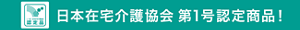 日本在宅介護協会第1号認定商品!