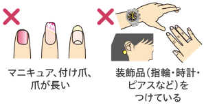 爪、装飾品の悪い例のイラスト。爪にマニキュアをしている、付け爪をしている、爪が長い状態や、装飾品(指輪・時計・ピアスなど)を付けている状態はNG。