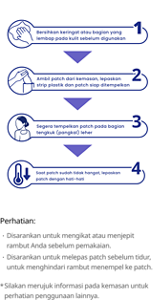 1 Bersihkan keringat atau bagian yang lembap pada kulit sebelum digunakan 2 Ambil patch dari kemasan, lepaskan strip plastik dan patch siap ditempelkan 3 Segera tempelkan patch pada bagian tengkuk (pangkal) leher 4 Saat patch sudah tidak hangat, lepaskan patch dengan hati-hatiPerhatian:・Disarankan untuk mengikat atau menjepit rambut Anda sebelum pemakaian ・Disarankan untuk melepas patch sebelum tidur, untuk menghindari rambut menempel ke patch. *Silakan merujuk informasi pada kemasan untuk perhatian penggunaan lainnya.