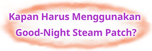 Kapan Harus Menggunakan Good-Night Steam Patch?