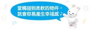 當觸碰到柔軟的物件,就會容易產生幸福感 ♪