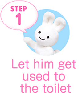 STEP1 Let him get used to the toilet