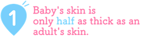 1. Baby's skin is only half as thick as an adult's skin.