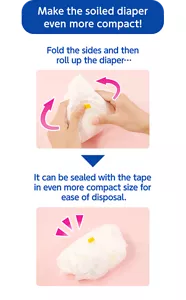 Make the soiled diaper even more compact! Fold the sides and then roll up the diaper. It can be sealed with the tape in even more compact size for ease of disposal.