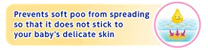 Prevents soft poo from spreading so that it does not stick to your baby's delicate skin