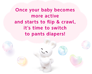Once your baby becomes more active and starts to flip & crawl, it's time to switch to pants diapers!