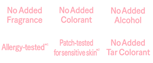 No Added Fragrance,No Added Colorant,No Added Alcohol,Patch-tested for sensitive skin,No Added Tar Colorant