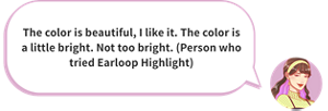 The color is beautiful, I like it. The color is a little bright. Not too bright. (Person who tried Earloop Highlight)