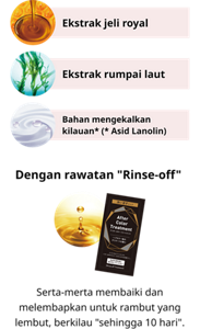 Ekstrak jeli royal Ekstrak rumpai laut Bahan mengekalkan kilauan* (* Asid Lanolin) Dengan rawatan "Rinse-off" Serta-merta membaiki dan melembapkan untuk rambut yang lembut, berkilau "sehingga 10 hari".