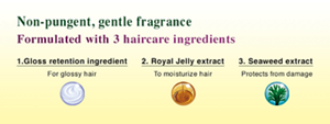 Non-pungent, gentle fragrance Formulated with 3 haircare ingredients 1.Gloss retention ingredient For glossy hair 2. Royal Jelly extract To moisturize hair 3. Seaweed extract Protects from damage