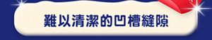難以清潔的凹槽縫隙