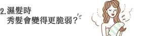 2. 濕髮時 秀髮會變得更脆弱?