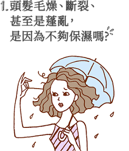 1. 頭髮毛燥、斷裂、 甚至是蓬亂, 是因為不夠保濕嗎?