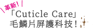 革新!「Cuticle Care」 毛鱗片機能修護技術!