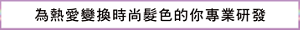 為熱愛變換時尚髮色的你專業研發