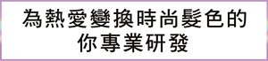 為熱愛變換時尚髮色的你專業研發