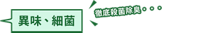 異味 、細菌 徹底殺菌除臭・・・