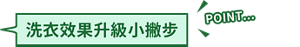 洗衣效果升級小撇步 POINT...
