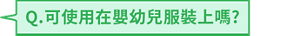 Q.可使用在嬰幼兒服裝上嗎?