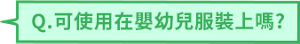 Q.可使用在嬰幼兒服裝上嗎?