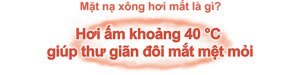 Mặt nạ xông hơi mắt là gì? Hơi ấm khoảng 40 °C  giúp thư giãn đôi mắt mệt mỏi