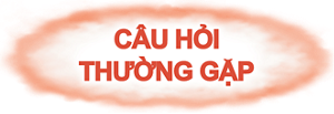 CÂU HỎI  THƯỜNG GẶP