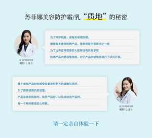 苏菲娜美容防护霜/乳 “质地”的秘密 为了呵护肌肤,请每天使用防晒。 懒得每天使用防晒产品,使用感是不是原因之一呢 为了让有这样感受的人能够没有负担享受 防晒产品的舒适使用感,对于产品的使用感进行了研究开发。 花王护肤研究所 梶野 しほり 基于使用产品时的感受反复进行配方的调整与测评,为了提高使用的舒适度。产品涂抹到肌肤时,抹开产品时,以及涂抹完产品时。 每一个瞬间都是匠心所致。 花王护肤研究所 梶野 しほり 请一定亲自体验一下