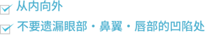 从内向外 不要遗漏眼部・鼻翼・唇部的凹陷处