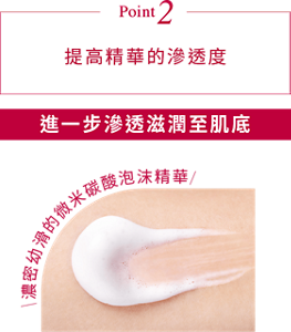 Point2 提高精華的滲透度 進一步滲透滋潤至肌底 濃密幼滑的微米碳酸泡沫精華