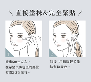 直接塗抹&完全緊貼 1 轉旋出5mm左右,在希望預防色斑的部位打圈2-3次塗勻。 2 然後,用指腹輕柔塗抹幫助吸收。