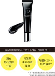 造成黑頭的原因之一是毛孔内的「殘留角栓*1」。 獨有 角栓清除 技術 高緊貼 毛孔淨澈 技術 每週1~2次, 每次30秒*2 *1用一般潔面產品無法完全洗掉的角栓 *2每次從塗抹到沖洗大約需要的時間