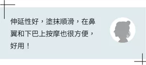 伸延性好,塗抹順滑,在鼻翼和下巴上按摩也很方便,好用!