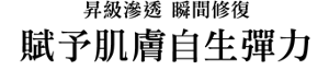 昇級滲透 瞬間修復 賦予肌膚自生彈力