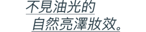 不見油光的 自然亮澤妝效