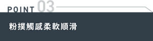 POINT 03 粉撲觸感柔軟順滑