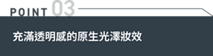 POINT 03 充滿透明感的原生光澤妝效