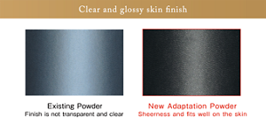 Clear and glossy skin finish Existing Powder Finish is not transparent and clear New Adaptation Powder Sheerness and fits well on the skin