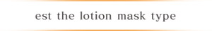 est the lotion mask type