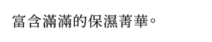 富含滿滿的保濕菁華。