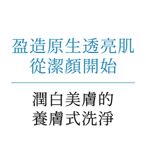 盈造原生透亮肌 從潔顏開始 潤白美膚的養膚式洗淨