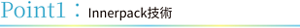 Point1:Innerpack技術